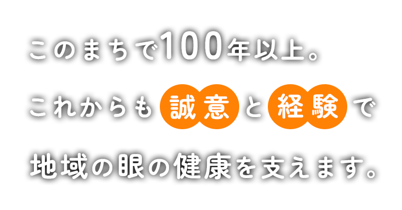 このまちで100年以上。これからも誠意と経験で地域の眼の健康を支えます。